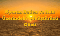 Sporun Beden ve Ruh Üzerindeki Dönüştürücü Gücü