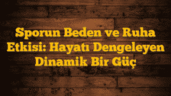 Sporun Beden ve Ruha Etkisi: Hayatı Dengeleyen Dinamik Bir Güç