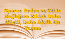Sporun Beden ve Zihin Sağlığına Etkisi: Daha Güçlü, Daha Akıllı Bir Yaşam