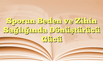Sporun Beden ve Zihin Sağlığında Dönüştürücü Gücü