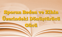 Sporun Beden ve Zihin Üzerindeki Dönüştürücü Gücü