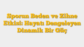 Sporun Beden ve Zihne Etkisi:  Hayatı Dengeleyen Dinamik Bir Güç