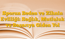 Sporun Beden ve Zihnin Evliliği: Sağlık, Mutluluk ve Başarıya Giden Yol