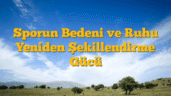 Sporun Bedeni ve Ruhu Yeniden Şekillendirme Gücü