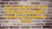 Sporun Bedeni ve Ruhu Şekillendiren Gücü: Hayatın Her Alanında Etkisi