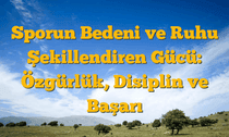 Sporun Bedeni ve Ruhu Şekillendiren Gücü: Özgürlük, Disiplin ve Başarı