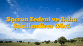 Sporun Bedeni ve Ruhu Şekillendiren Gücü