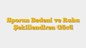 Sporun Bedeni ve Ruhu Şekillendiren Gücü