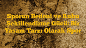 Sporun Bedeni ve Ruhu Şekillendirme Gücü: Bir Yaşam Tarzı Olarak Spor