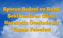 Sporun Bedeni ve Ruhü Şekillendiren Gücü:  Hareketin Ötesinde Bir Yaşam Felsefesi