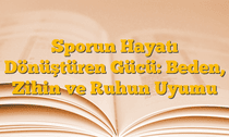 Sporun Hayatı Dönüştüren Gücü: Beden, Zihin ve Ruhun Uyumu