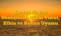 Sporun Hayatı Dönüştüren Gücü: Vücut, Zihin ve Ruhun Uyumu