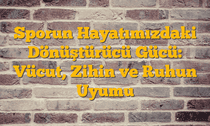 Sporun Hayatımızdaki Dönüştürücü Gücü: Vücut, Zihin ve Ruhun Uyumu
