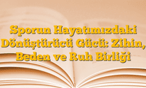 Sporun Hayatımızdaki Dönüştürücü Gücü: Zihin, Beden ve Ruh Birliği
