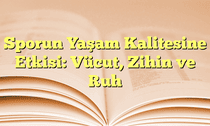 Sporun Yaşam Kalitesine Etkisi: Vücut, Zihin ve Ruh
