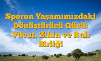 Sporun Yaşamımızdaki Dönüştürücü Gücü: Vücut, Zihin ve Ruh Birliği