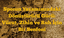 Sporun Yaşamımızdaki Dönüştürücü Gücü: Vücut, Zihin ve Ruh İçin Bir Senfoni