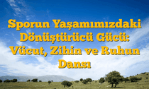 Sporun Yaşamımızdaki Dönüştürücü Gücü: Vücut, Zihin ve Ruhun Dansı
