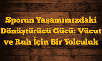 Sporun Yaşamımızdaki Dönüştürücü Gücü: Vücut ve Ruh İçin Bir Yolculuk