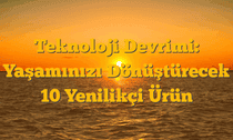 Teknoloji Devrimi: Yaşamınızı Dönüştürecek 10 Yenilikçi Ürün