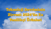 Teknoloji Devriminin Zirvesi: 2024â€™ün En Yenilikçi Ürünleri