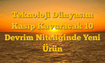 Teknoloji Dünyasını Kasıp Kavuracak 10 Devrim Niteliğinde Yeni Ürün