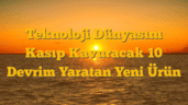 Teknoloji Dünyasını Kasıp Kavuracak 10 Devrim Yaratan Yeni Ürün