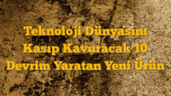 Teknoloji Dünyasını Kasıp Kavuracak 10 Devrim Yaratan Yeni Ürün