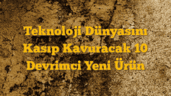 Teknoloji Dünyasını Kasıp Kavuracak 10 Devrimci Yeni Ürün