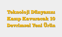 Teknoloji Dünyasını Kasıp Kavuracak 10 Devrimsel Yeni Ürün