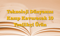 Teknoloji Dünyasını Kasıp Kavuracak 10 Yenilikçi Ürün