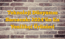 Teknoloji Dünyasını Sarsacak: 2024â€™ün En Yenilikçi Ürünleri