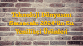Teknoloji Dünyasını Sarsacak: 2024â€™ün En Yenilikçi Ürünleri
