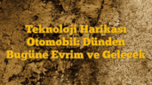 Teknoloji Harikası Otomobil: Dünden Bugüne Evrim ve Gelecek