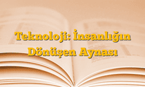 Teknoloji: İnsanlığın Dönüşen Aynası