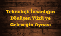 Teknoloji: İnsanlığın Dönüşen Yüzü ve Geleceğin Aynası