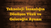 Teknoloji: İnsanlığın Dönüşen Yüzü ve Geleceğin Aynası