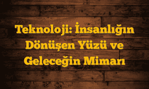 Teknoloji: İnsanlığın Dönüşen Yüzü ve Geleceğin Mimarı