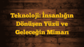 Teknoloji: İnsanlığın Dönüşen Yüzü ve Geleceğin Mimarı