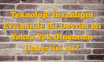 Teknoloji: İnsanlığın Evriminde Bir Devrim mi Yoksa Yok Oluşunun Habercisi mi?