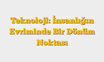 Teknoloji: İnsanlığın Evriminde Bir Dönüm Noktası