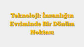 Teknoloji: İnsanlığın Evriminde Bir Dönüm Noktası