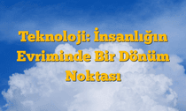Teknoloji: İnsanlığın Evriminde Bir Dönüm Noktası