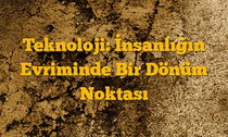 Teknoloji: İnsanlığın Evriminde Bir Dönüm Noktası