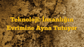 Teknoloji: İnsanlığın Evrimine Ayna Tutuyor