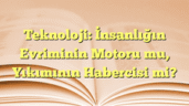 Teknoloji: İnsanlığın Evriminin Motoru mu, Yıkımının Habercisi mi?