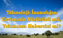 Teknoloji: İnsanlığın Evriminin Sürücüsü mü, Yıkımının Habercisi mi?