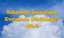 Teknoloji: İnsanlığın Evriminin Sürükleyici Gücü
