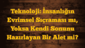 Teknoloji: İnsanlığın Evrimsel Sıçraması mı, Yoksa Kendi Sonunu Hazırlayan Bir Alet mi?