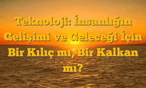Teknoloji: İnsanlığın Gelişimi ve Geleceği İçin Bir Kılıç mı, Bir Kalkan mı?